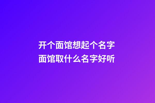 开个面馆想起个名字 面馆取什么名字好听-第1张-店铺起名-玄机派